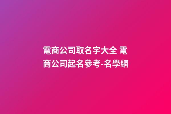 電商公司取名字大全 電商公司起名參考-名學網